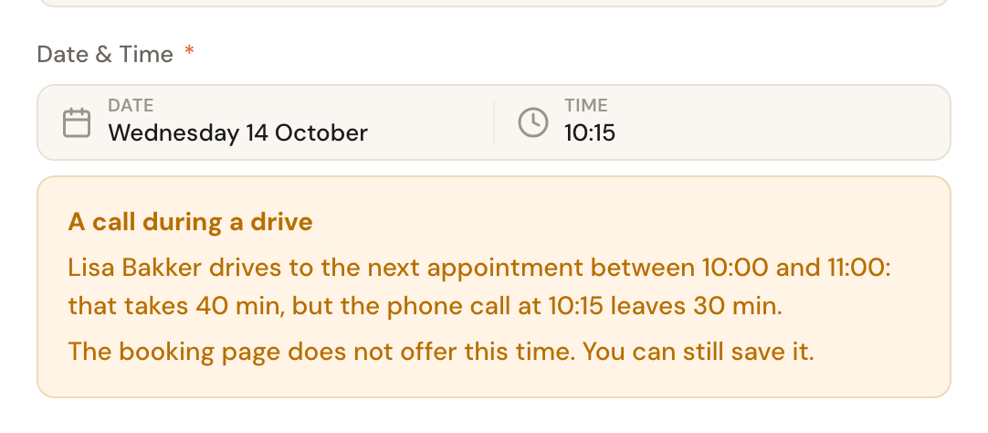 Under the date and time, the warning A call during a drive: Lisa Bakker drives to the next appointment between 10:00 and 11:00, that takes 40 min, but the phone call at 10:15 leaves 30 min. The booking page does not offer this time. You can still save it.