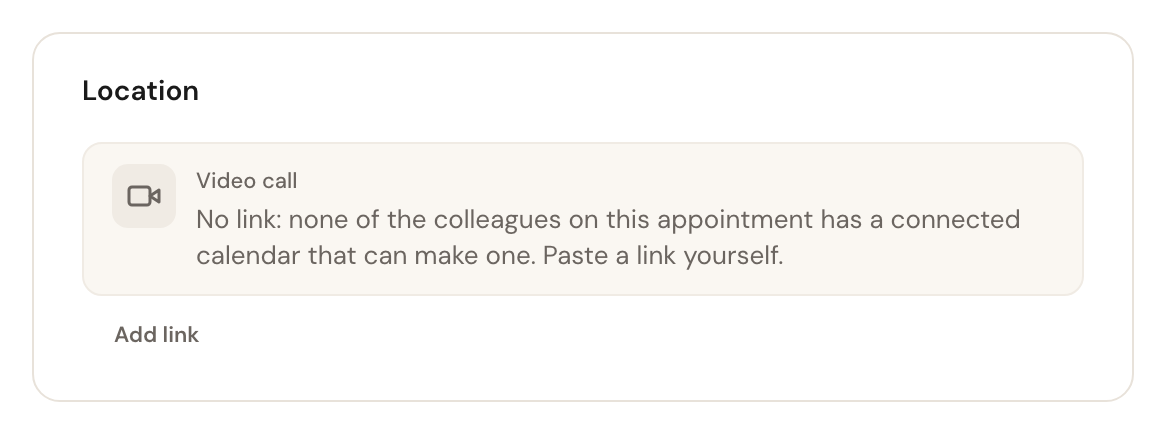 The Location card of a video call without a link: No link: none of the colleagues on this appointment has a connected calendar that can make one. Paste a link yourself. Under it only Add link.
