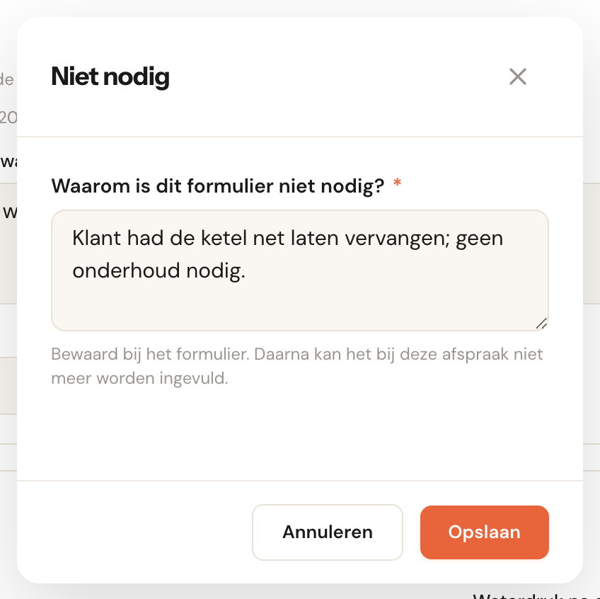 Het venster Niet nodig met het verplichte veld Waarom is dit formulier niet nodig? met als antwoord Klant had de ketel net laten vervangen; geen onderhoud nodig., de uitleg Bewaard bij het formulier. Daarna kan het bij deze afspraak niet meer worden ingevuld., en de knoppen Annuleren en Opslaan.
