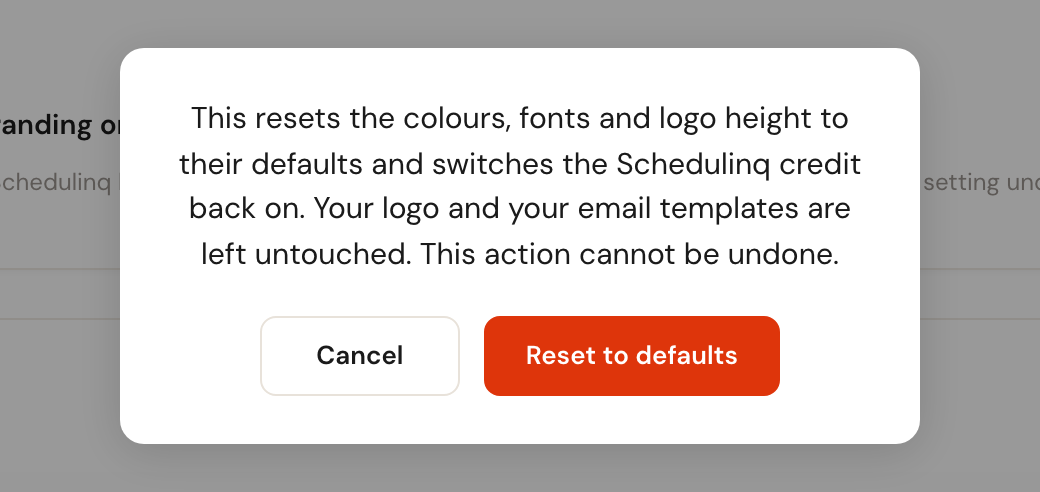 The confirmation: This resets the colours, fonts and logo height to their defaults and switches the Schedulinq credit back on. Your logo and your email templates are left untouched. This action cannot be undone. With Cancel and Reset to defaults.