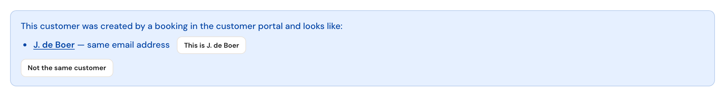 The message on the customer record: This customer was created by a booking in the customer portal and looks like: J. de Boer — same email address, with the buttons This is J. de Boer and Not the same customer.